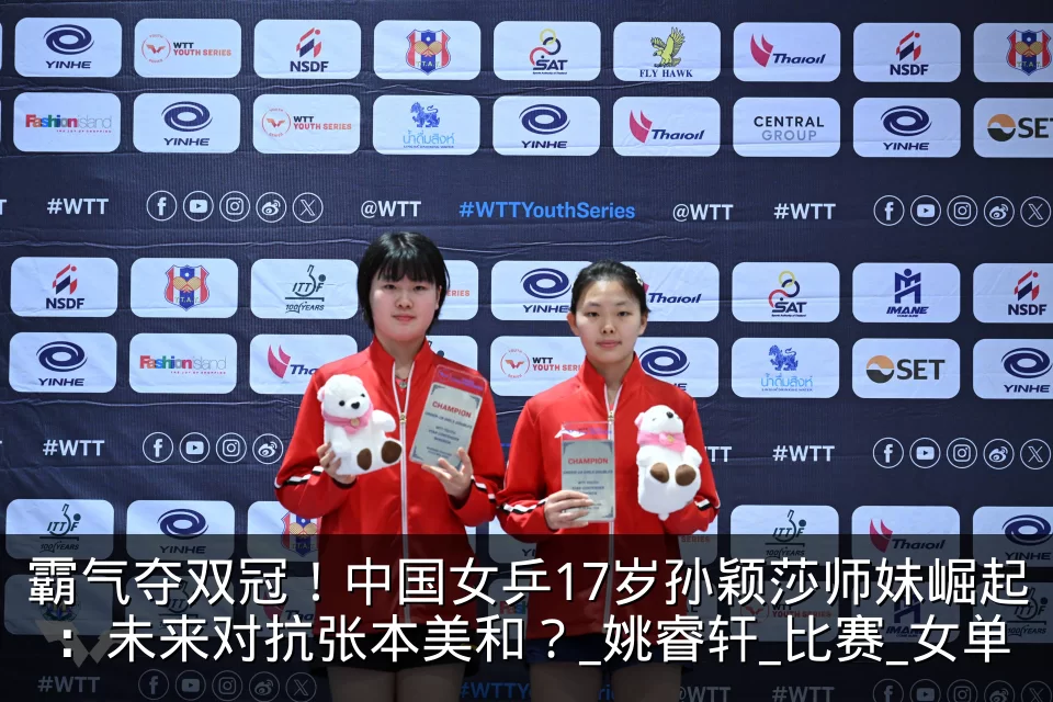霸气夺双冠!中国女乒17岁孙颖莎师妹崛起:未来对抗张本美和?_姚睿轩_比赛_女单
